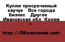 Куплю просроченный каучук - Все города Бизнес » Другое   . Ивановская обл.,Кохма г.